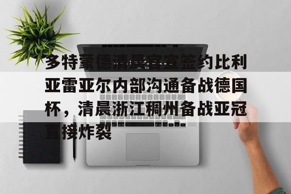 关于多特蒙德清晨官宣签约比利亚雷亚尔内部沟通备战德国杯,清晨浙江稠州备战亚冠直接炸裂的信息 关于多特蒙德清晨官宣签约比利亚雷亚尔内部沟通备战德国杯,清晨浙江稠州备战亚冠直接炸裂的信息